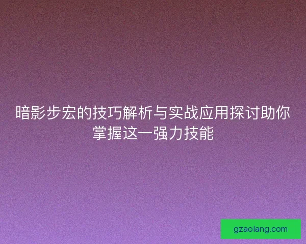 暗影步宏的技巧解析与实战应用探讨助你掌握这一强力技能