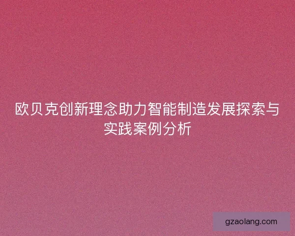 欧贝克创新理念助力智能制造发展探索与实践案例分析