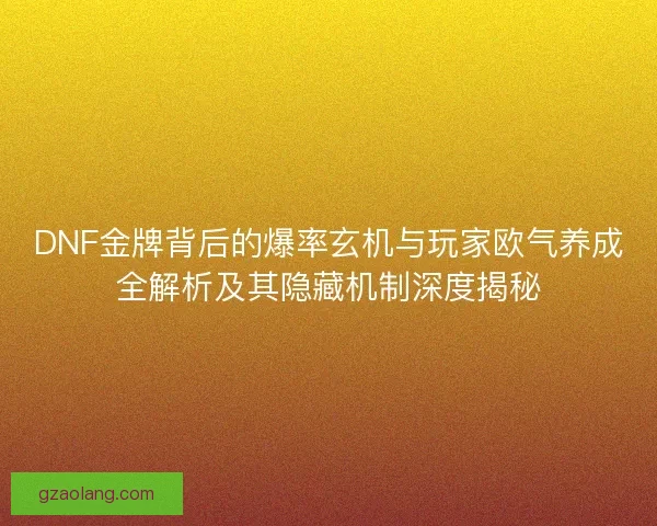 DNF金牌背后的爆率玄机与玩家欧气养成全解析及其隐藏机制深度揭秘 DNF金牌背后的爆率玄机与玩家欧气养成全解析及其隐藏机制深度揭秘