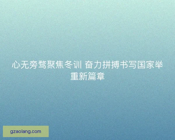 心无旁骛聚焦冬训 奋力拼搏书写国家举重新篇章