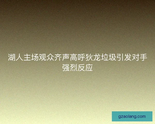 湖人主场观众齐声高呼狄龙垃圾引发对手强烈反应